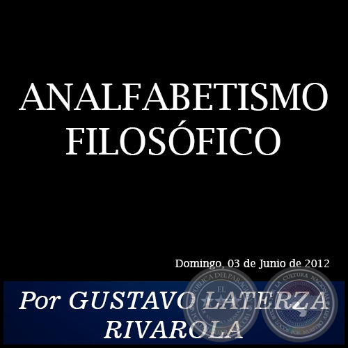 ANALFABETISMO FILOSÓFICO - Por GUSTAVO LATERZA RIVAROLA - Domingo, 03 de Junio de 2012